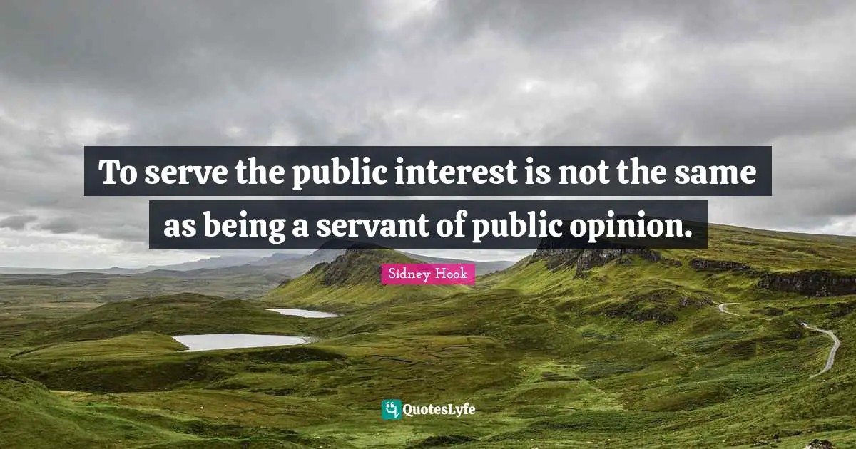 To serve the public interest is not the same as being a servant of public opinion.