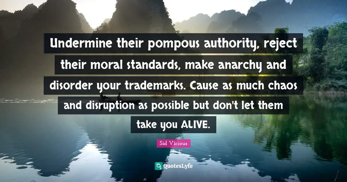 Disorder Quotes: "Undermine their pompous authority, reject their moral standards, make anarchy and disorder your trademarks. Cause as much chaos and disruption as possible but don't let them take you ALIVE."
