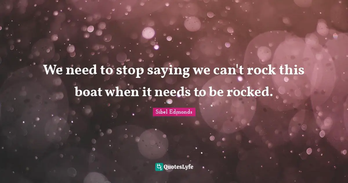 We need to stop saying we can't rock this boat when it needs to be rocked.