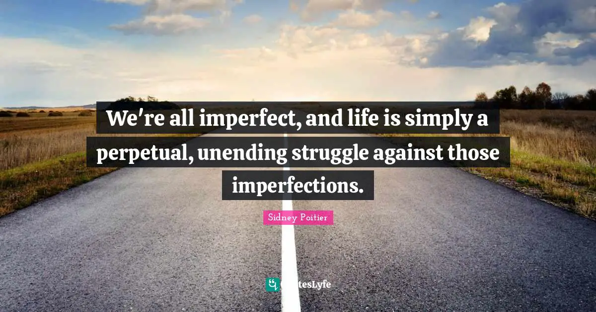 Sidney Poitier Quotes: We're all imperfect, and life is simply a perpetual, unending struggle against those imperfections.