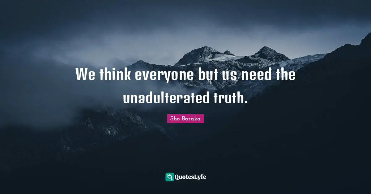 Sho Baraka Quotes: "We think everyone but us need the unadulterated truth."