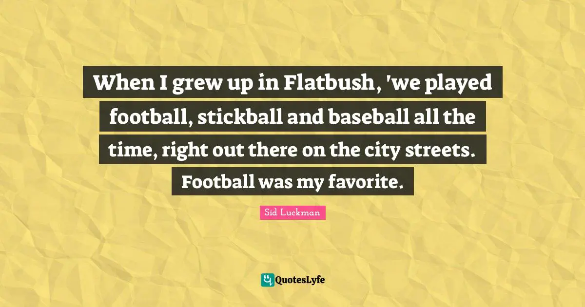 When I grew up in Flatbush, 'we played football, stickball and baseball all the time, right out there on the city streets. Football was my favorite.