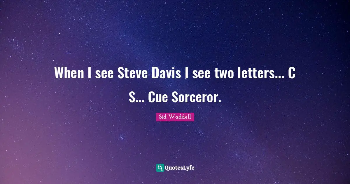 Sid Waddell Quotes: "When I see Steve Davis I see two letters... C S... Cue Sorceror."