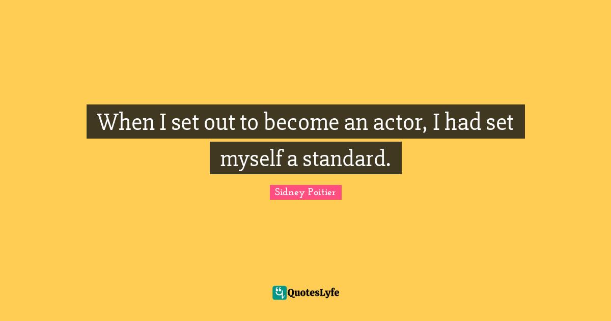 When I set out to become an actor, I had set myself a standard.