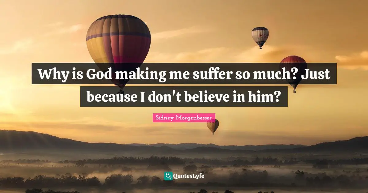 Why is God making me suffer so much? Just because I don't believe in him?