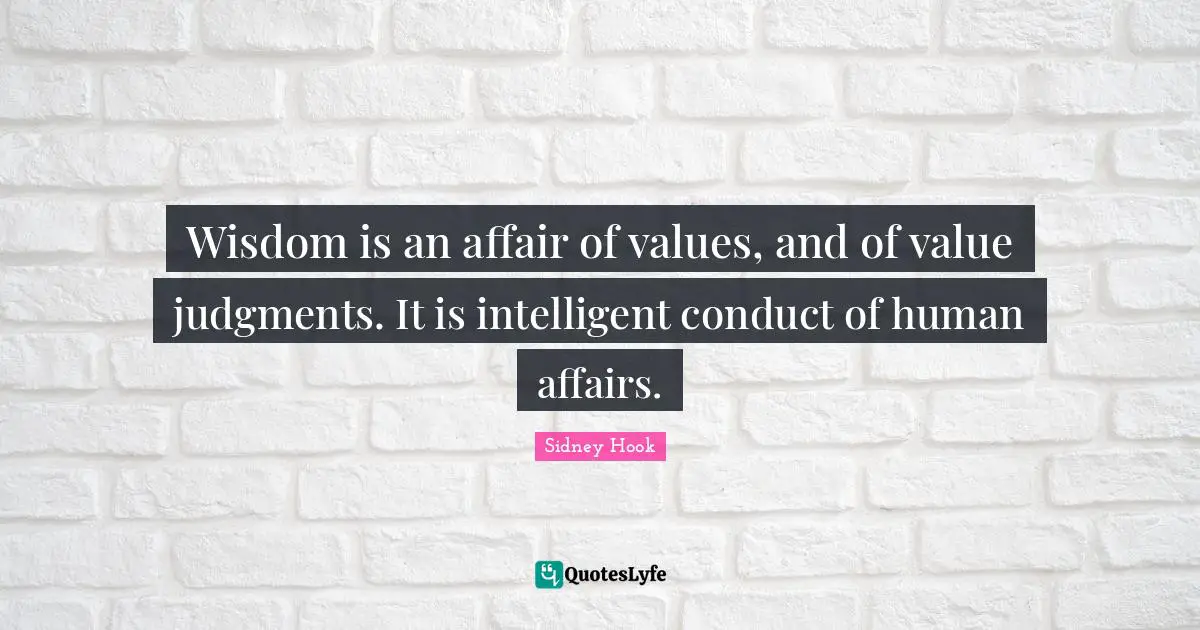 Sidney Hook Quotes: "Wisdom is an affair of values, and of value judgments. It is intelligent conduct of human affairs."