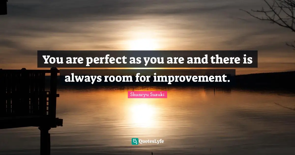 Room For Improvement Quotes: "You are perfect as you are and there is always room for improvement."