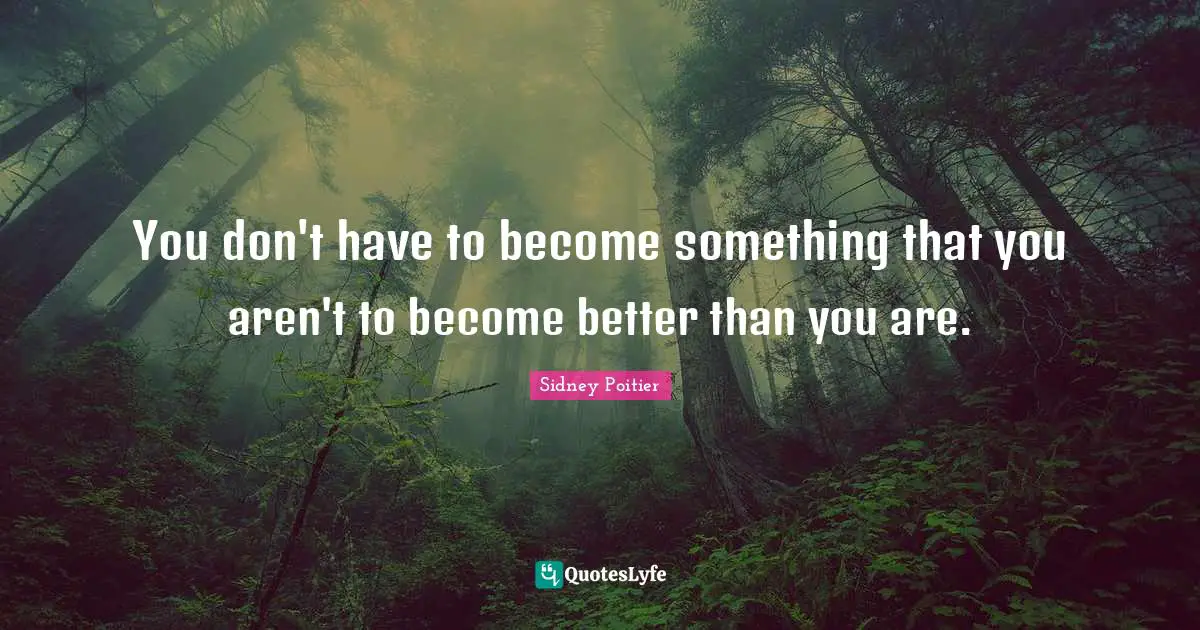 You don't have to become something that you aren't to become better than you are.