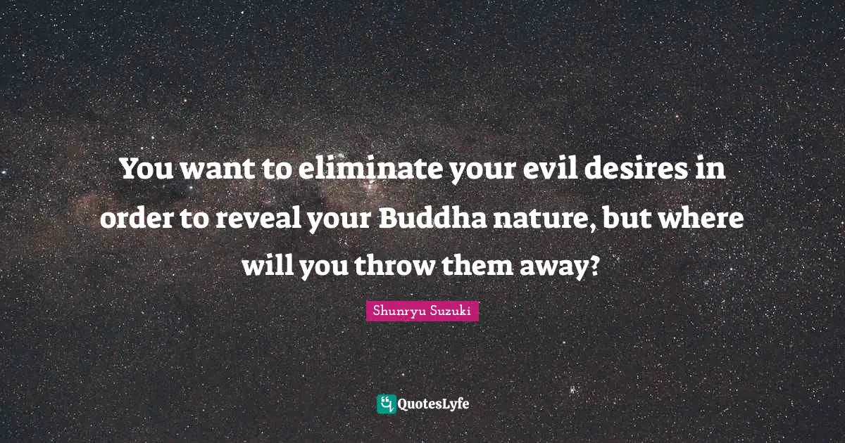 You want to eliminate your evil desires in order to reveal your Buddha nature, but where will you throw them away?