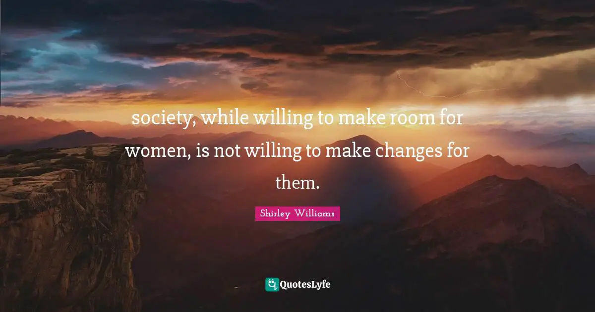 society, while willing to make room for women, is not willing to make changes for them.