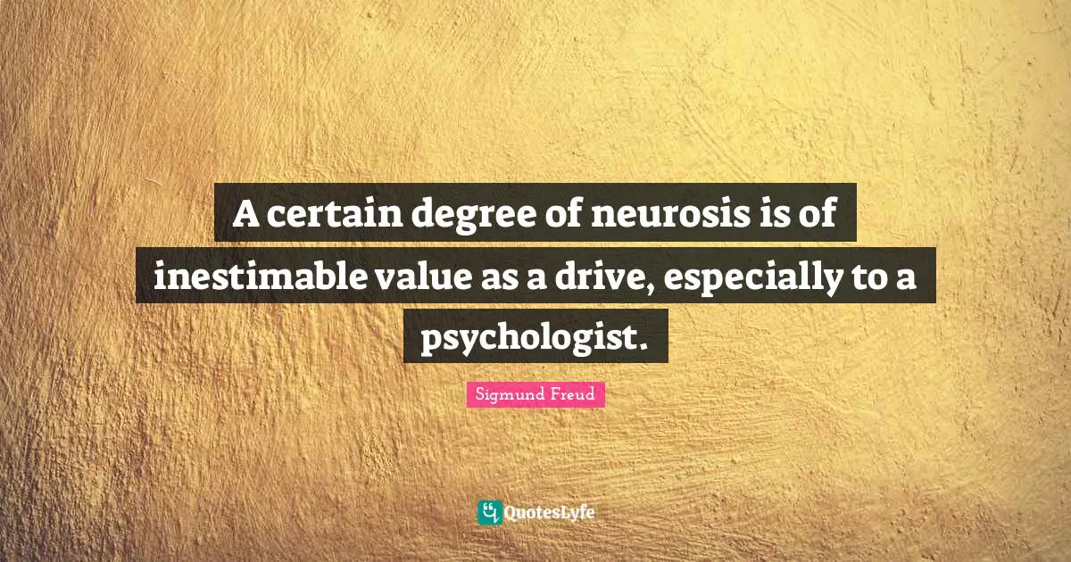 Neurosis Quotes: "A certain degree of neurosis is of inestimable value as a drive, especially to a psychologist."
