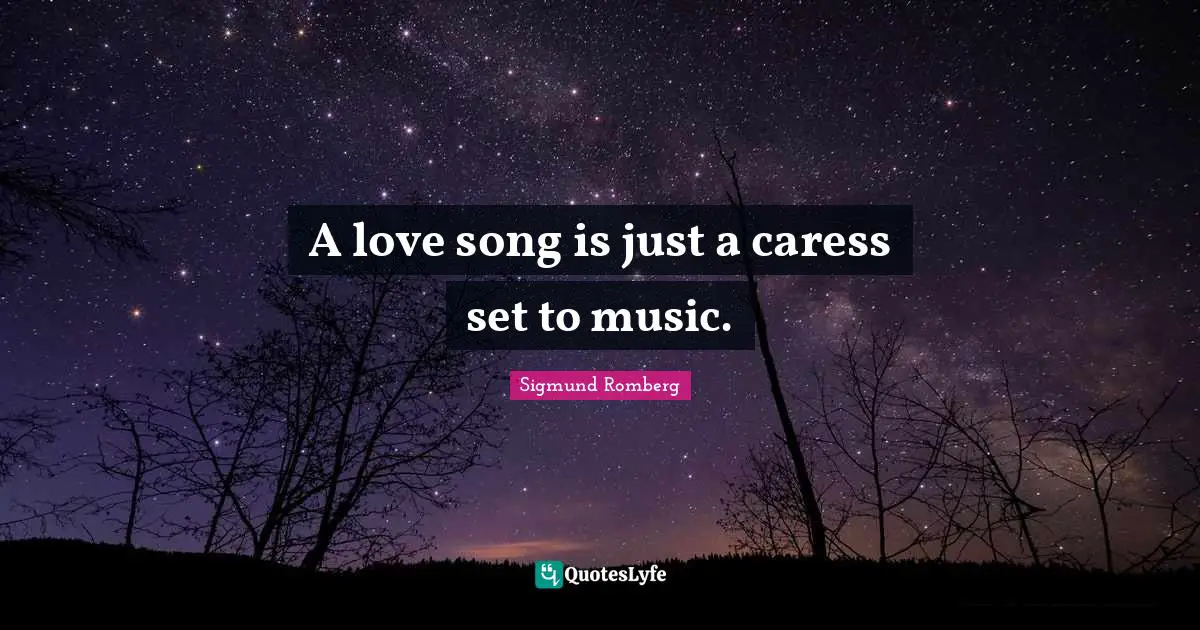 A love song is just a caress set to music.