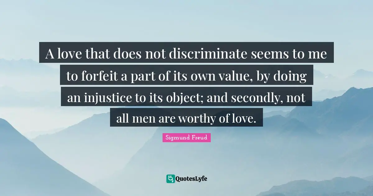 Forfeit Quotes: "A love that does not discriminate seems to me to forfeit a part of its own value, by doing an injustice to its object; and secondly, not all men are worthy of love."