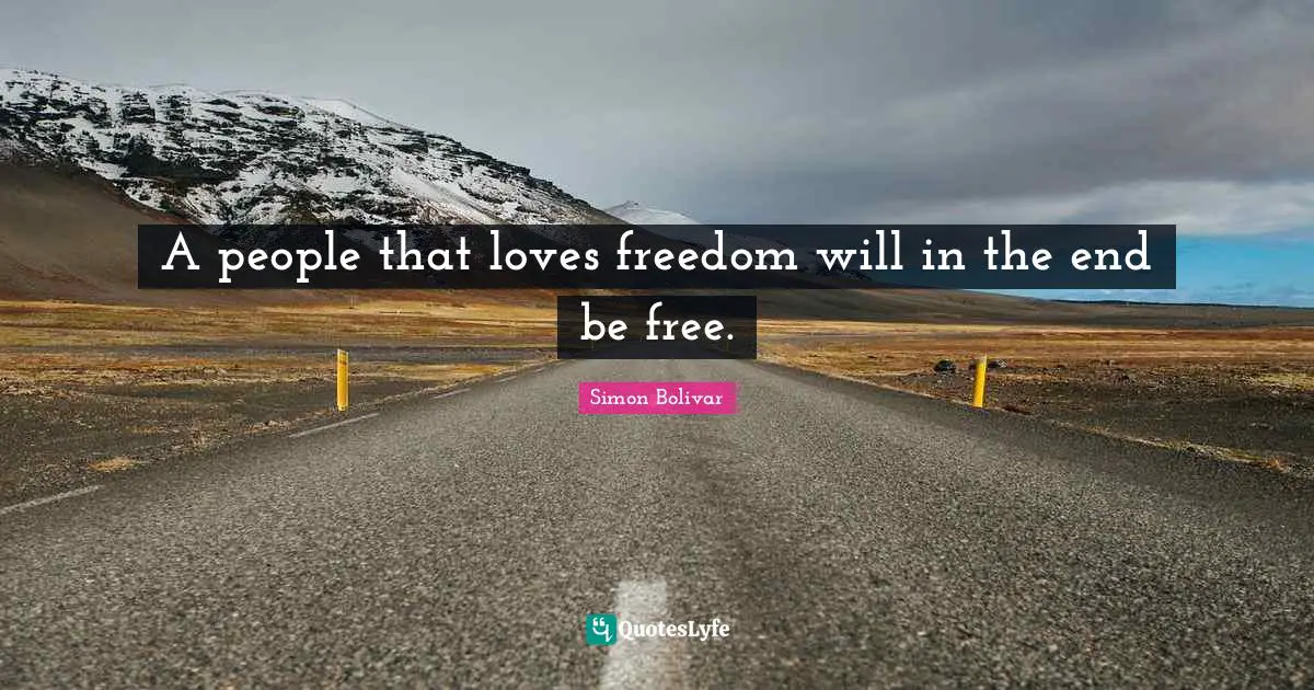 A people that loves freedom will in the end be free.