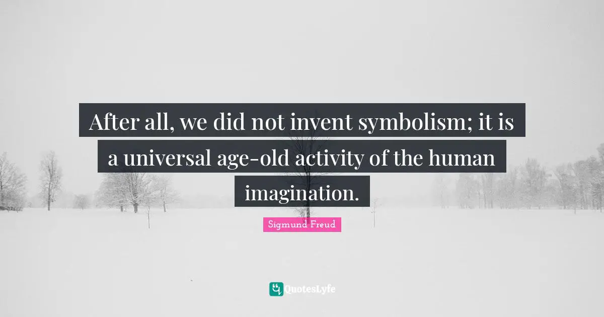 After all, we did not invent symbolism; it is a universal age-old activity of the human imagination.