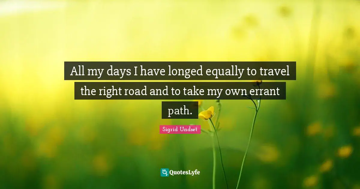 Sigrid Undset Quotes: "All my days I have longed equally to travel the right road and to take my own errant path."