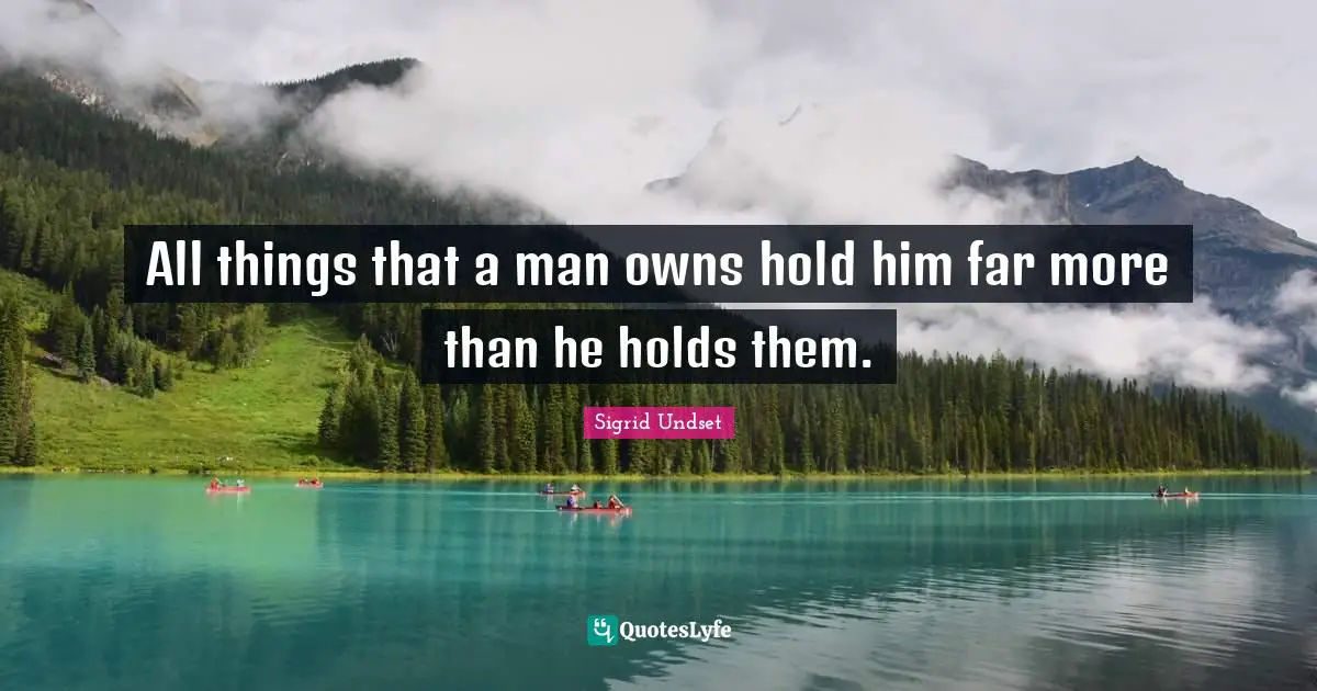 Sigrid Undset Quotes: "All things that a man owns hold him far more than he holds them."