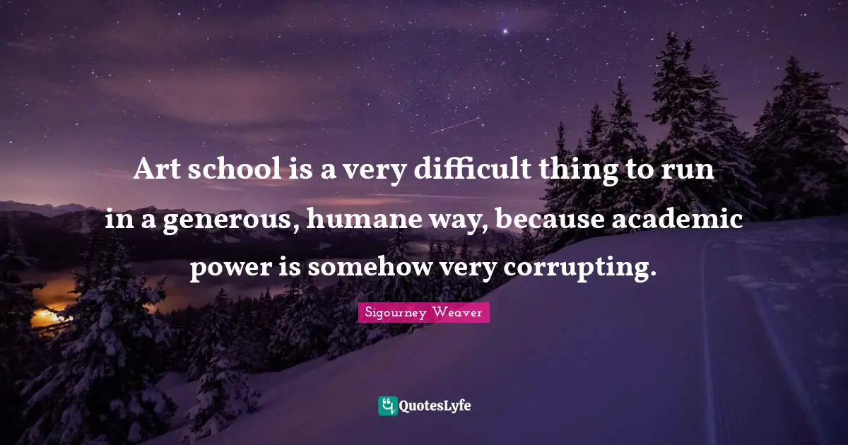 Art school is a very difficult thing to run in a generous, humane way, because academic power is somehow very corrupting.