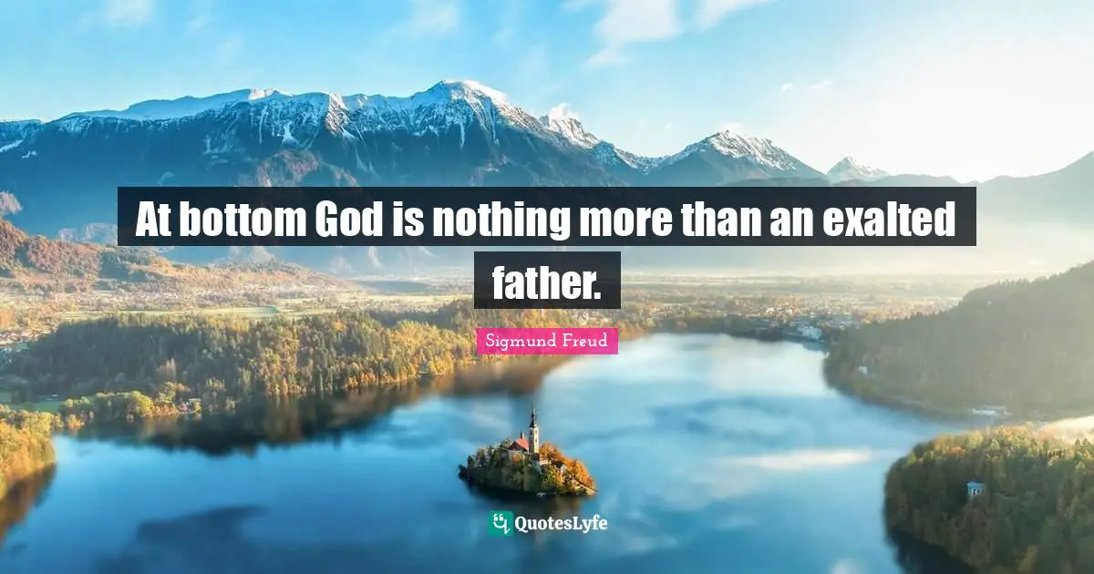 At bottom God is nothing more than an exalted father.