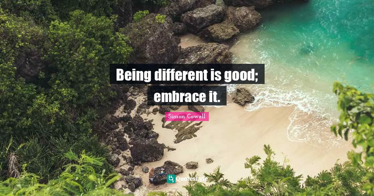 Being different is good; embrace it.