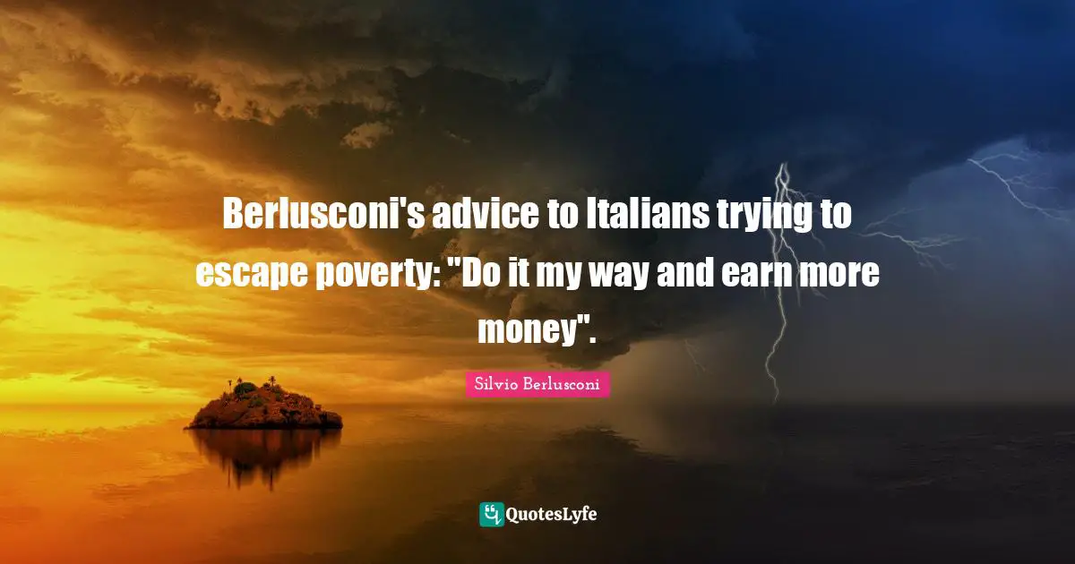Berlusconi's advice to Italians trying to escape poverty: "Do it my way and earn more money".