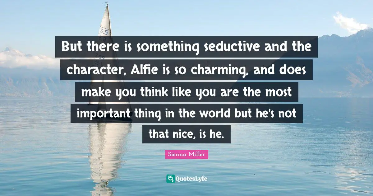 Seductive Quotes: "But there is something seductive and the character, Alfie is so charming, and does make you think like you are the most important thing in the world but he's not that nice, is he."