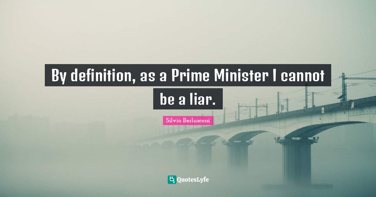 Prime Minister Quotes: "By definition, as a Prime Minister I cannot be a liar."