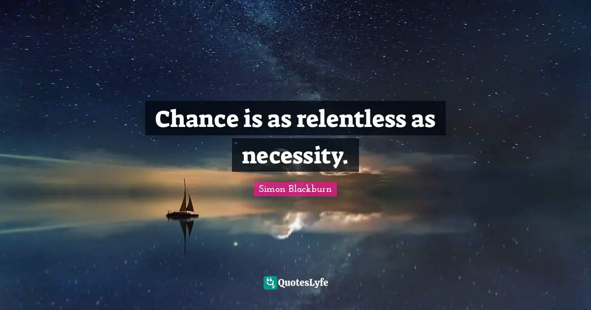 Chance is as relentless as necessity.