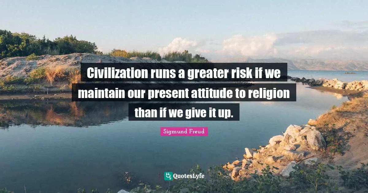 Civilization runs a greater risk if we maintain our present attitude to religion than if we give it up.
