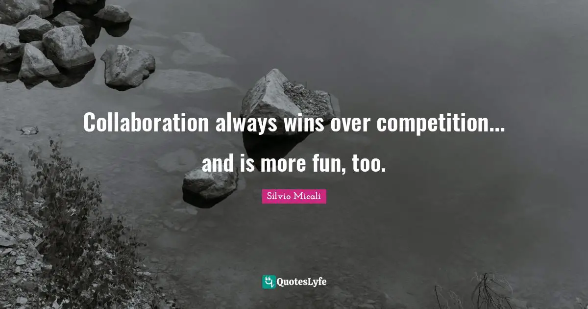 Collaboration always wins over competition... and is more fun, too.