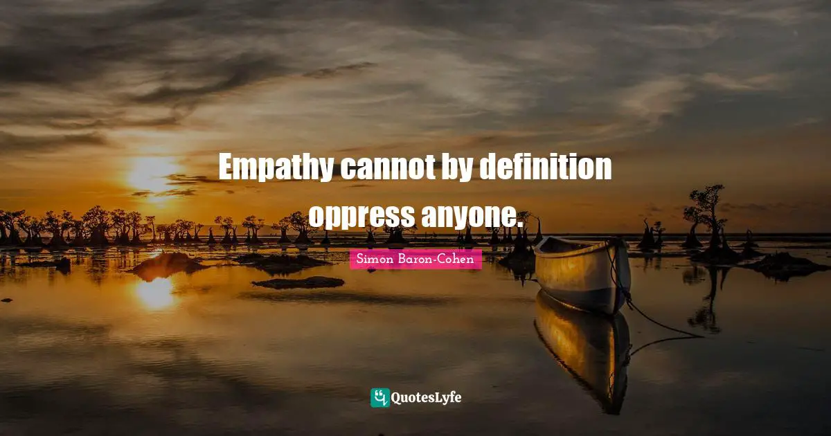 Empathy cannot by definition oppress anyone.