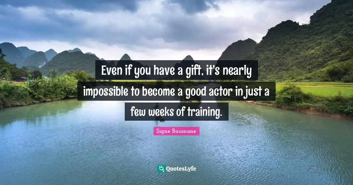 Even if you have a gift, it's nearly impossible to become a good actor in just a few weeks of training.