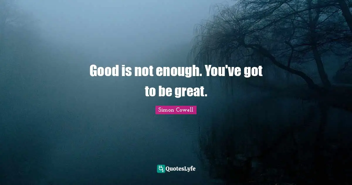 Good is not enough. You've got to be great.