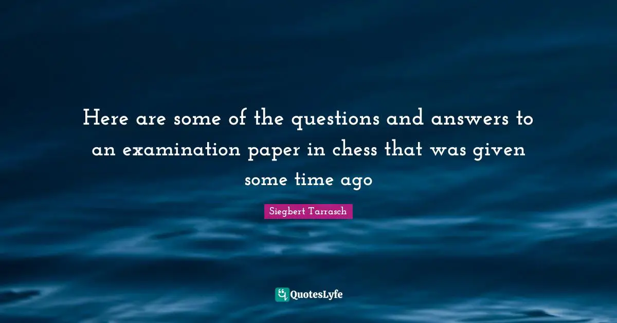 Questions And Answers Quotes: "Here are some of the questions and answers to an examination paper in chess that was given some time ago"