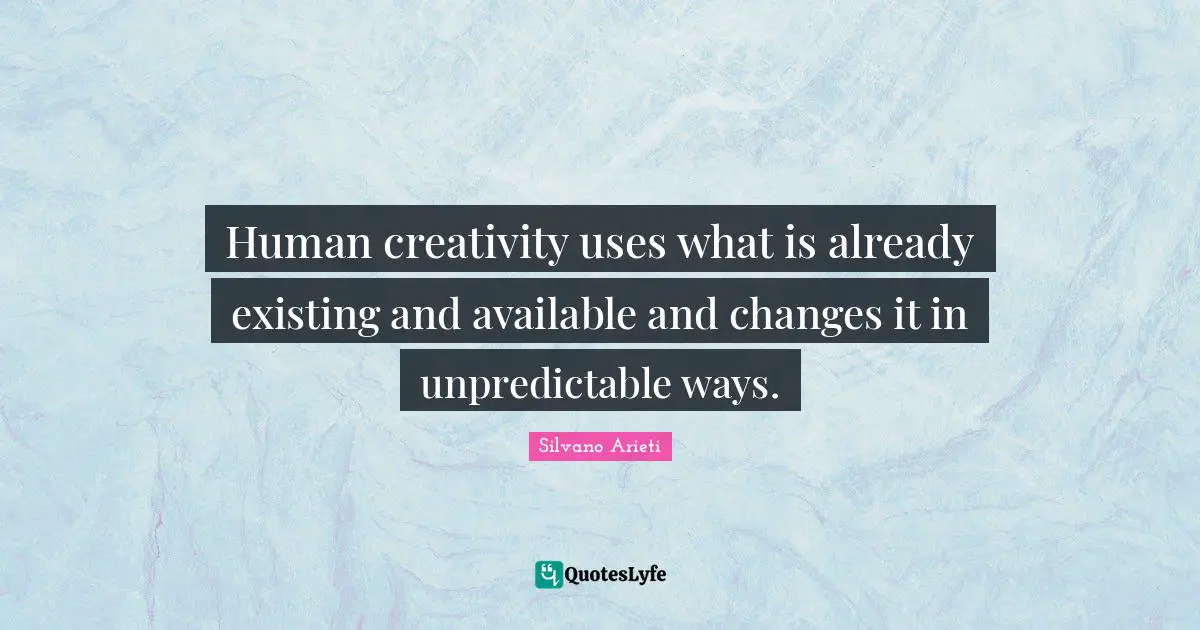 Silvano Arieti Quotes: "Human creativity uses what is already existing and available and changes it in unpredictable ways."