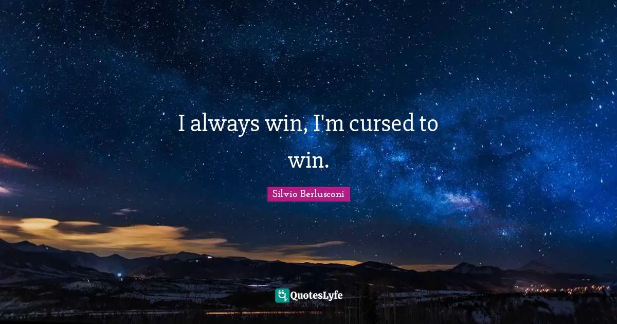 I always win, I'm cursed to win.
