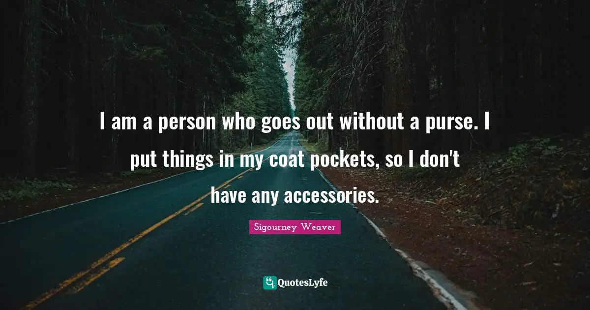 I am a person who goes out without a purse. I put things in my coat pockets, so I don't have any accessories.