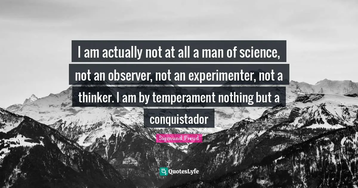 Temperament Quotes: "I am actually not at all a man of science, not an observer, not an experimenter, not a thinker. I am by temperament nothing but a conquistador"