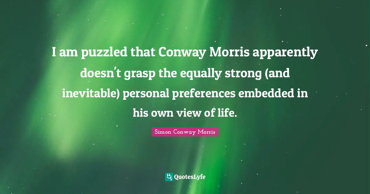 I am puzzled that Conway Morris apparently doesn't grasp the equally strong (and inevitable) personal preferences embedded in his own view of life.