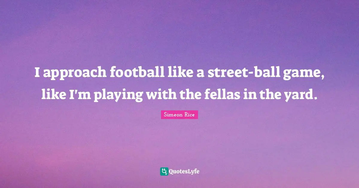 I approach football like a street-ball game, like I'm playing with the fellas in the yard.