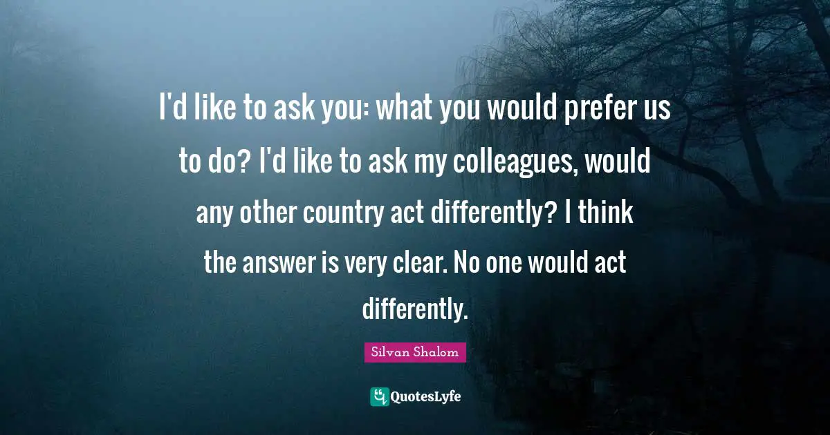 I'd like to ask you: what you would prefer us to do? I'd like to ask my colleagues, would any other country act differently? I think the answer is very clear. No one would act differently.