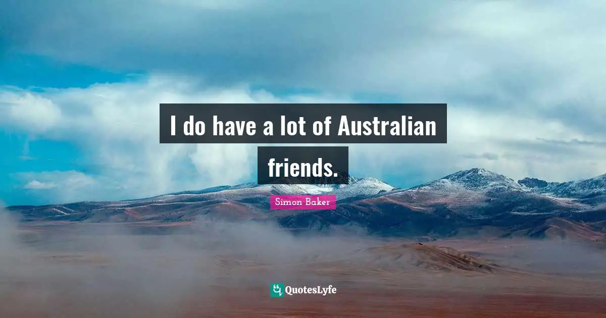 I do have a lot of Australian friends.