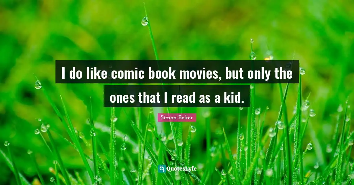 I do like comic book movies, but only the ones that I read as a kid.