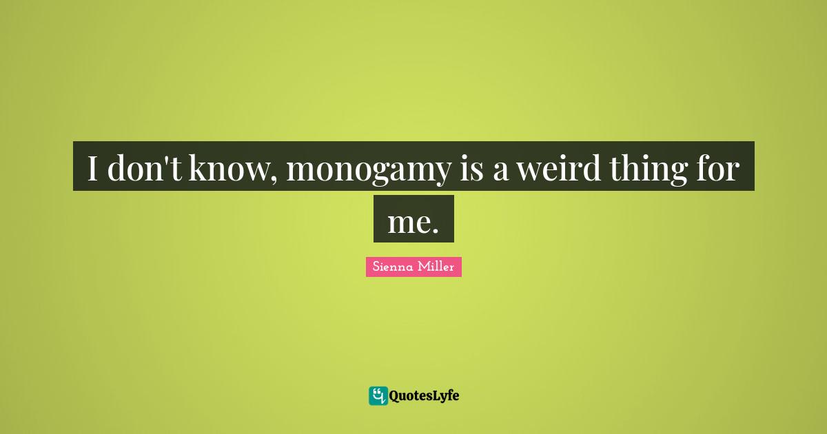 Monogamy Quotes: "I don't know, monogamy is a weird thing for me."