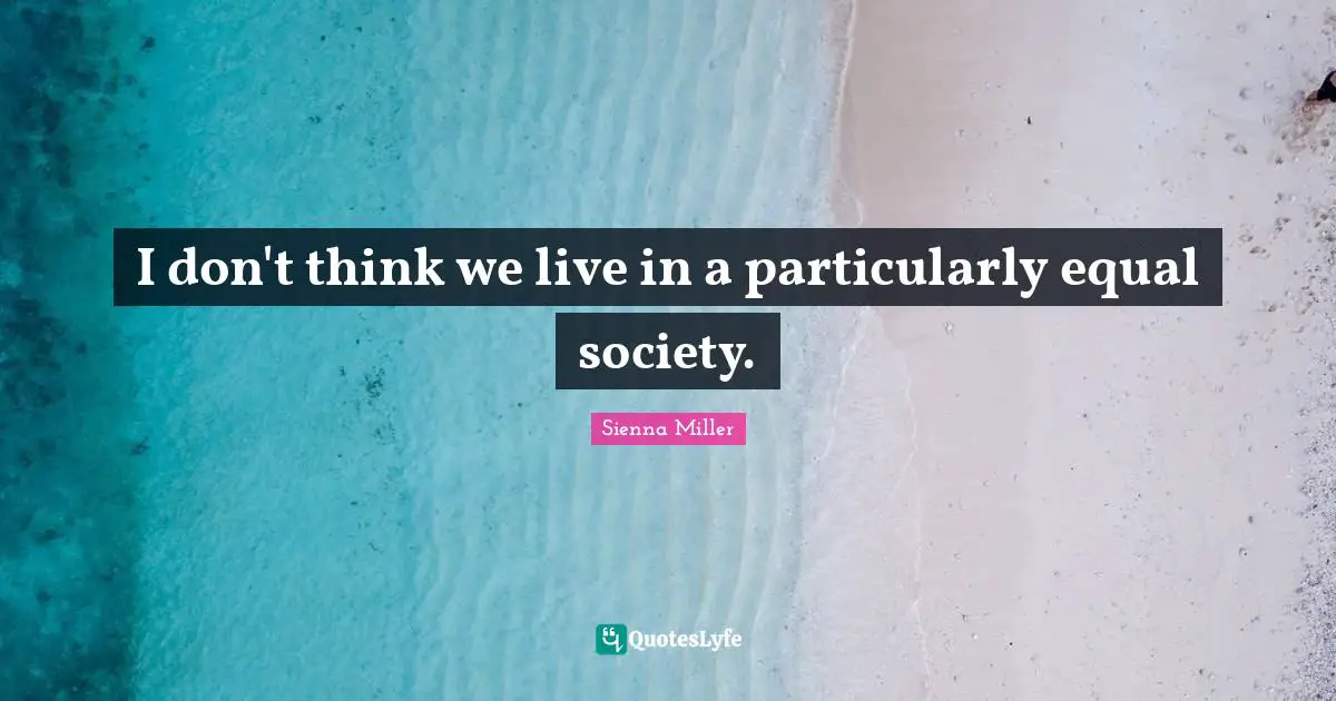 I don't think we live in a particularly equal society.