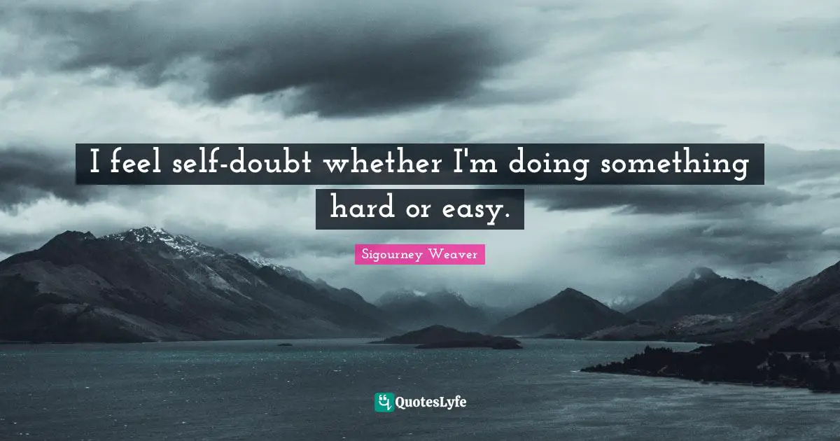 I feel self-doubt whether I'm doing something hard or easy.
