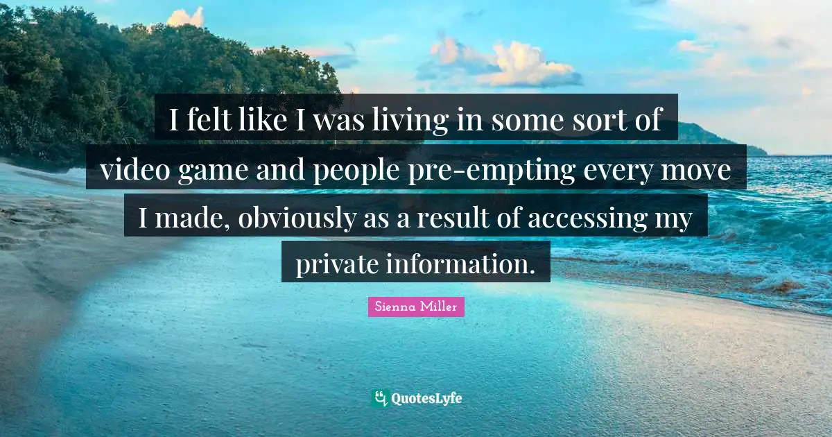 I felt like I was living in some sort of video game and people pre-empting every move I made, obviously as a result of accessing my private information.