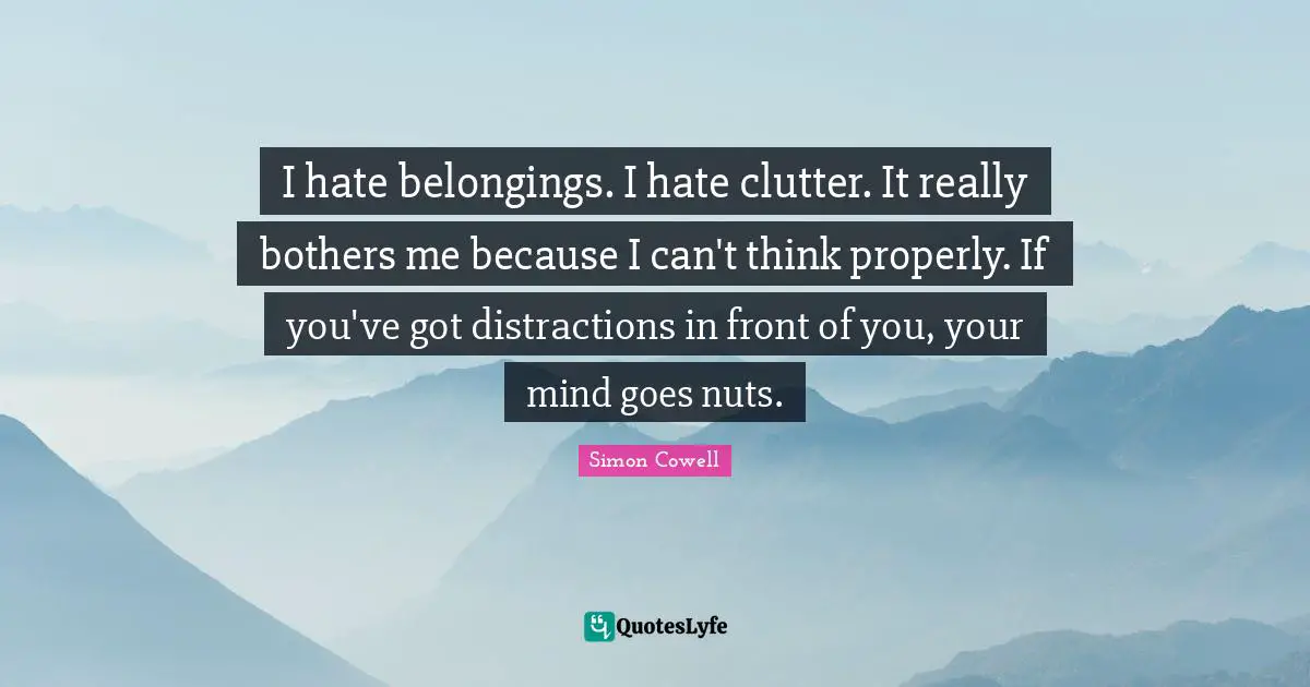 Clutter Quotes: "I hate belongings. I hate clutter. It really bothers me because I can't think properly. If you've got distractions in front of you, your mind goes nuts."