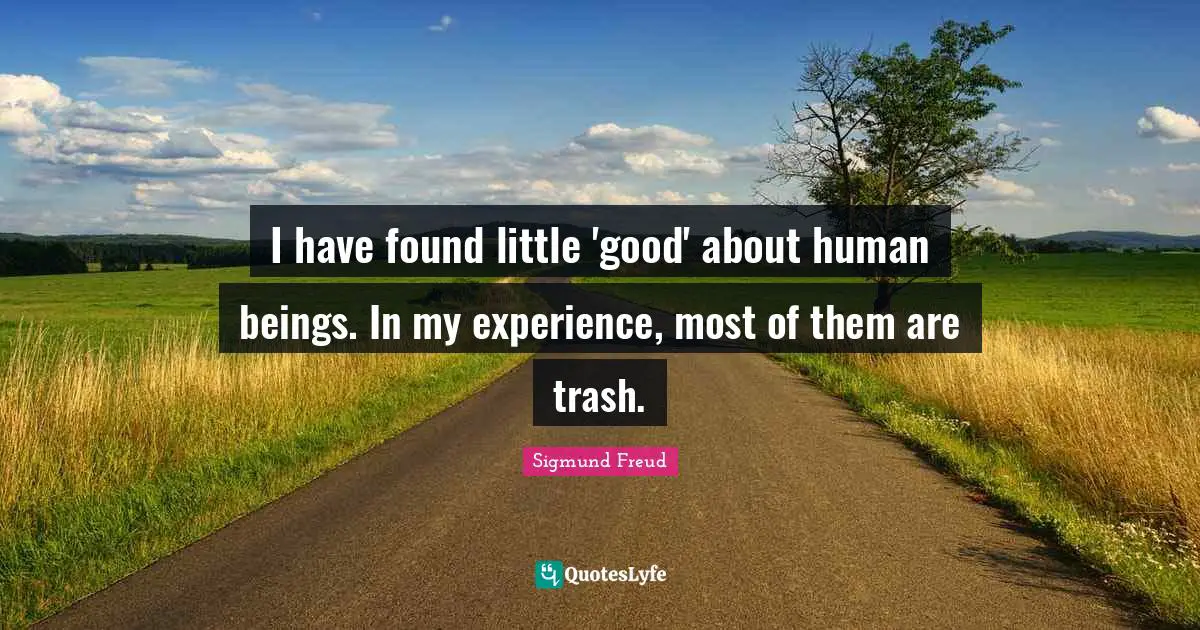 Sigmund Freud Quotes: I have found little 'good' about human beings. In my experience, most of them are trash.