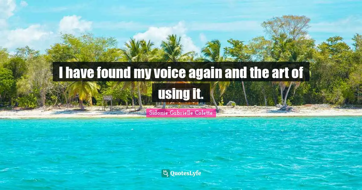 Sidonie Gabrielle Colette Quotes: "I have found my voice again and the art of using it."